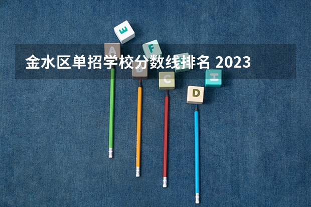 金水区单招学校分数线排名 2023单招学校及分数线河南