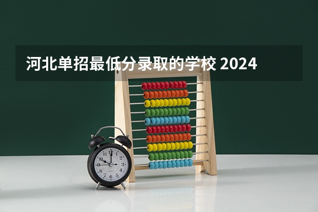 河北单招最低分录取的学校 2024河北单招学校及分数线