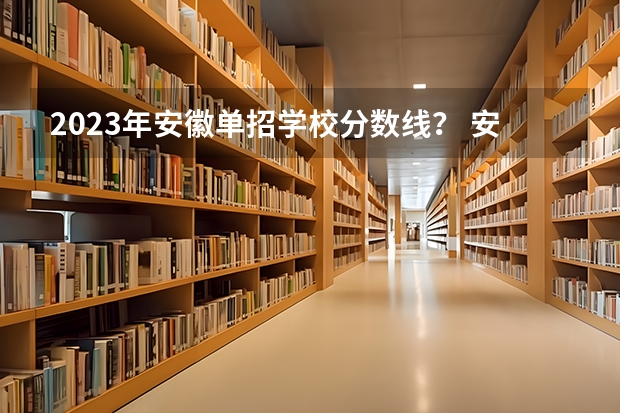 2023年安徽单招学校分数线？ 安徽单招各校分数名单