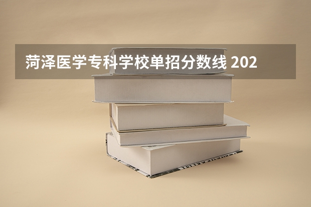 菏泽医学专科学校单招分数线 2023年安徽单招学校分数线？