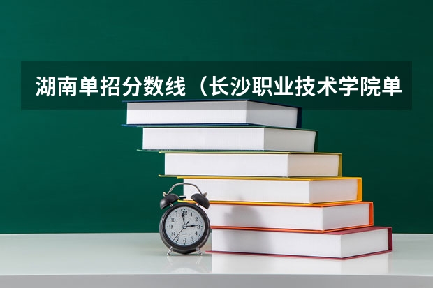 湖南单招分数线（长沙职业技术学院单招难不难）