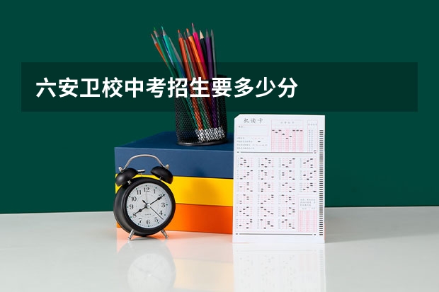 六安卫校中考招生要多少分