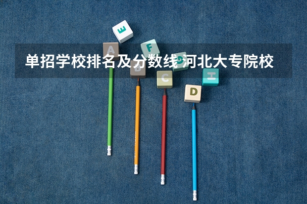 单招学校排名及分数线 河北大专院校排名以及录取分数线