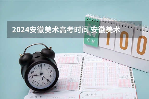 2024安徽美术高考时间 安徽美术省考时间2024考试时间