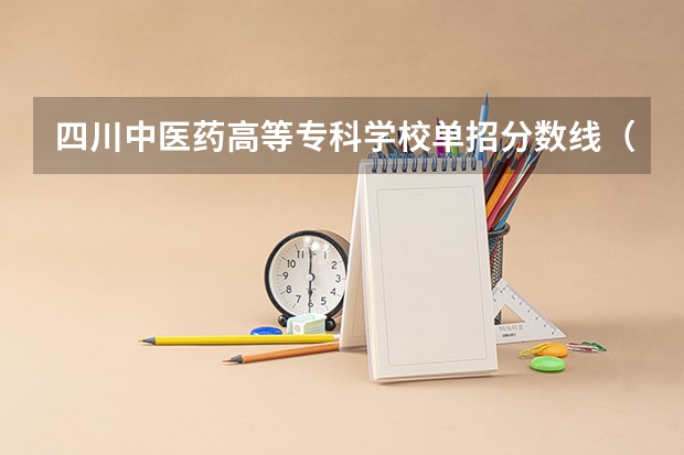 四川中医药高等专科学校单招分数线（绵阳中医药高等专科学校单招录取分）