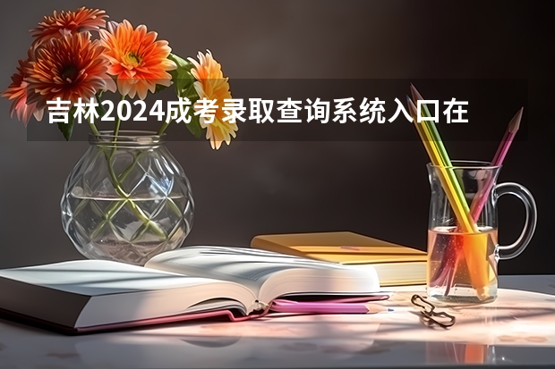 吉林2024成考录取查询系统入口在哪里？