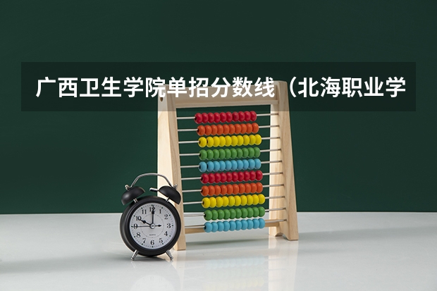 广西卫生学院单招分数线（北海职业学院对口单招录取分数线）