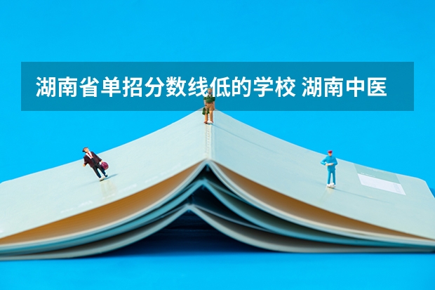 湖南省单招分数线低的学校 湖南中医药高等专科学校单招分数线
