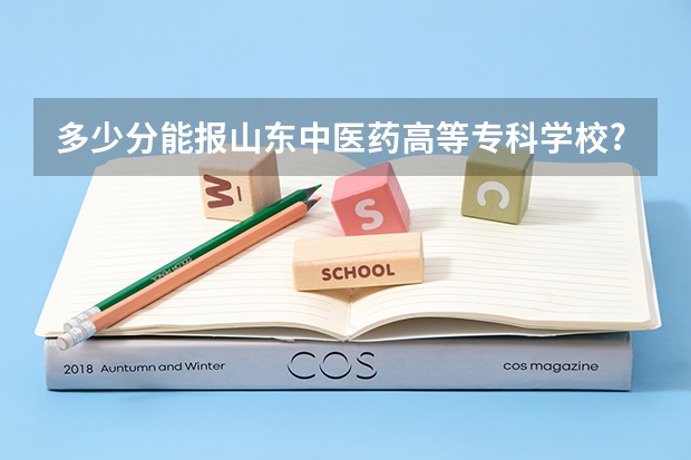 多少分能报山东中医药高等专科学校?附2023预估分+往年数据