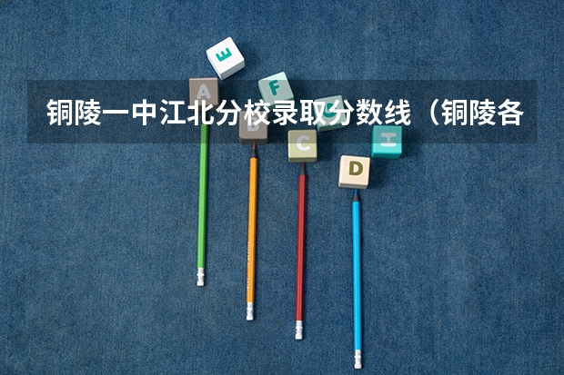 铜陵一中江北分校录取分数线（铜陵各高中录取分数线）
