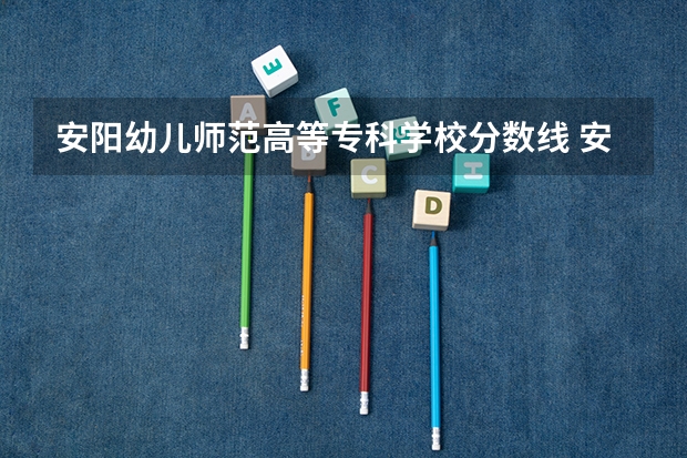 安阳幼儿师范高等专科学校分数线 安阳幼儿师范高等专科学校分数线对口