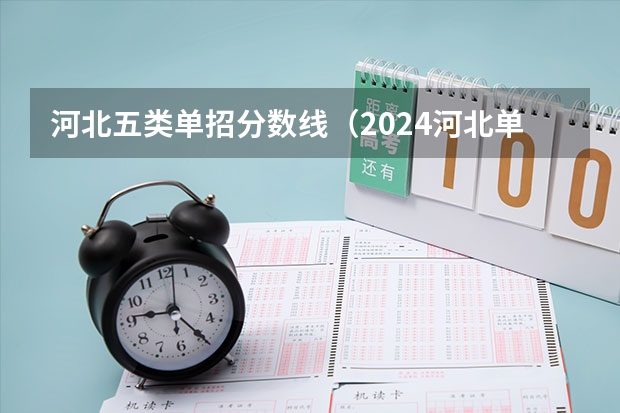 河北五类单招分数线（2024河北单招学校及分数线）