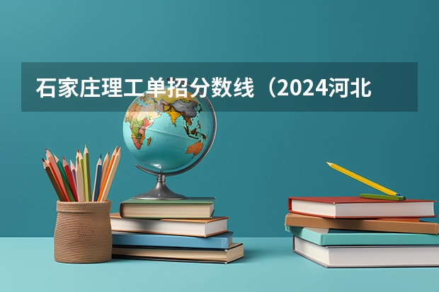 石家庄理工单招分数线（2024河北单招学校及分数线）