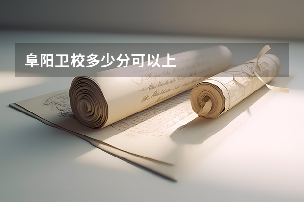 阜阳卫校多少分可以上