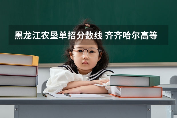 黑龙江农垦单招分数线 齐齐哈尔高等师范专科学校单招分数线