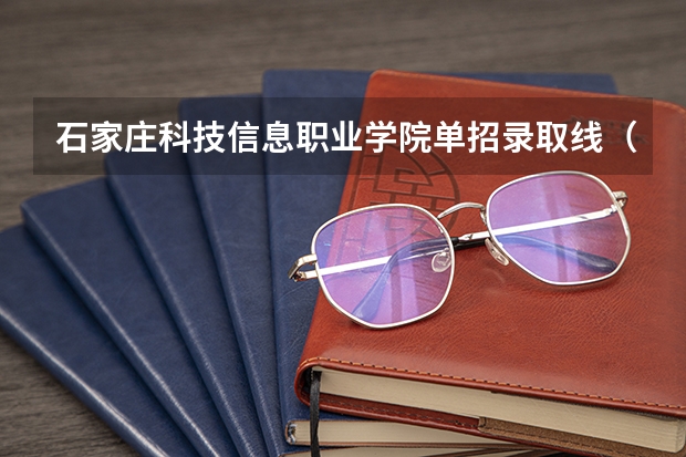 石家庄科技信息职业学院单招录取线（河北省单招六类分数线）
