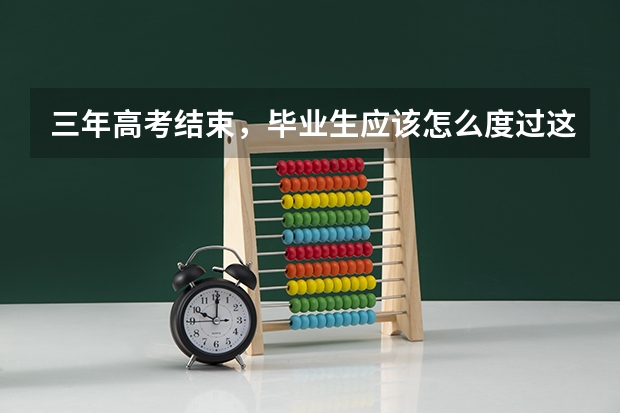 三年高考结束,毕业生应该怎么度过这三个月?