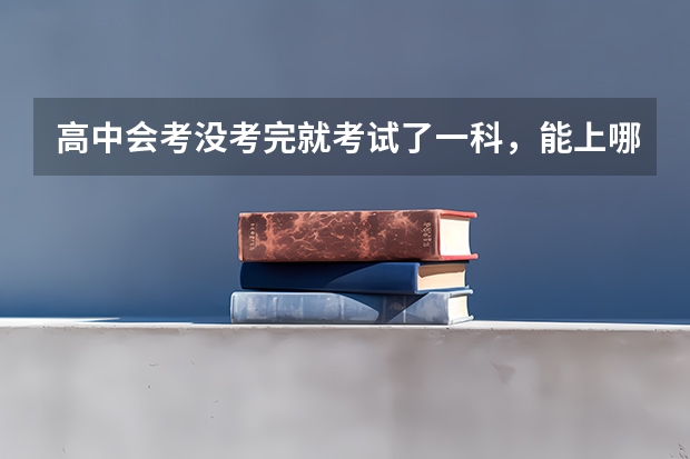 高中会考没考完就考试了一科，能上哪些单招大专呀？