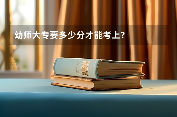 幼师大专要多少分才能考上？