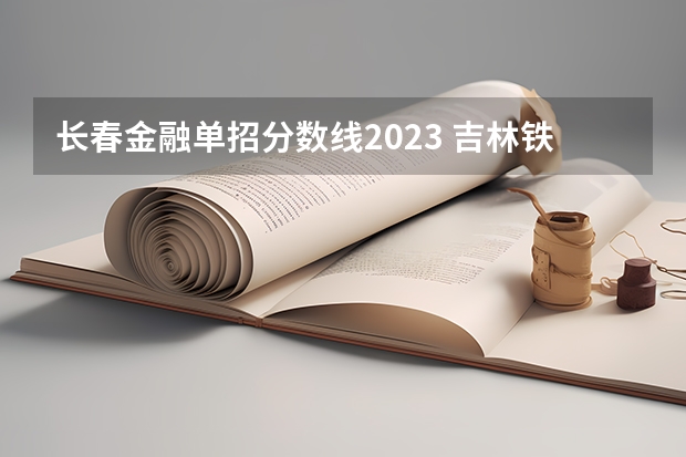 长春金融单招分数线2023 吉林铁路学校单招录取分数线