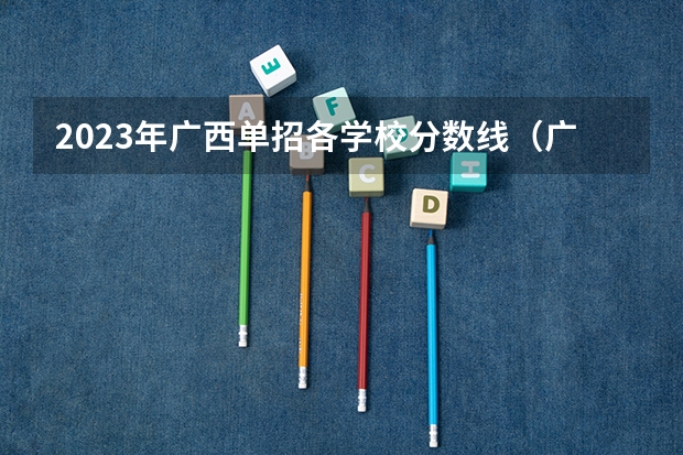 2023年广西单招各学校分数线（广西卫生职业技术学院单招分数线）