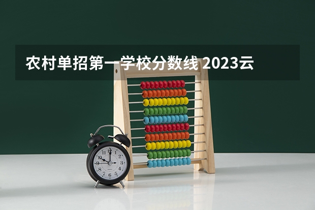 农村单招第一学校分数线 2023云南单招学校及分数线