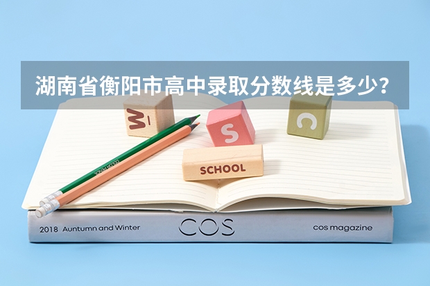 湖南省衡阳市高中录取分数线是多少？