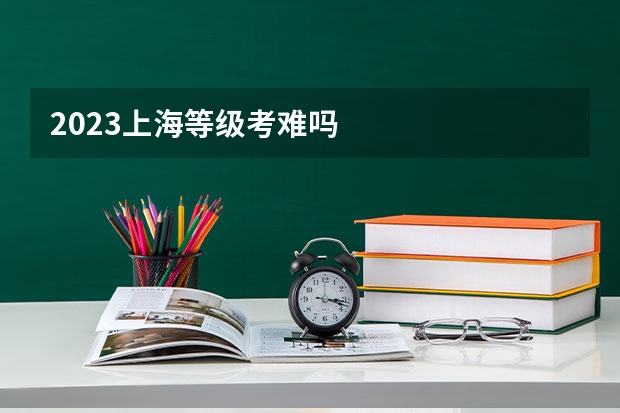 2023上海等级考难吗