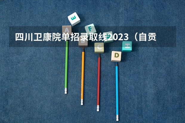 四川卫康院单招录取线2023（自贡卫康院单招录取线2023）