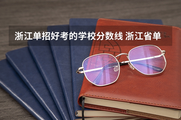 浙江单招好考的学校分数线 浙江省单独考试招生平行投档分数线