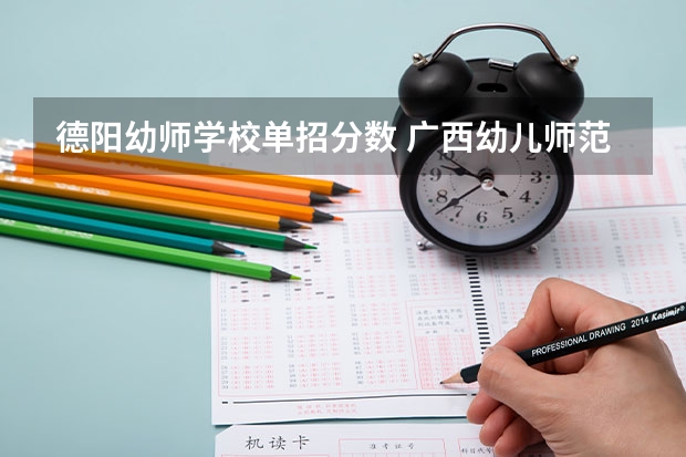 德阳幼师学校单招分数 广西幼儿师范高等专科学校分数线