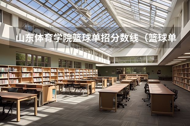 山东体育学院篮球单招分数线（篮球单招录取分数线）