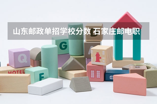 山东邮政单招学校分数 石家庄邮电职业技术学院分数线石家庄邮电职业技术学院录取线