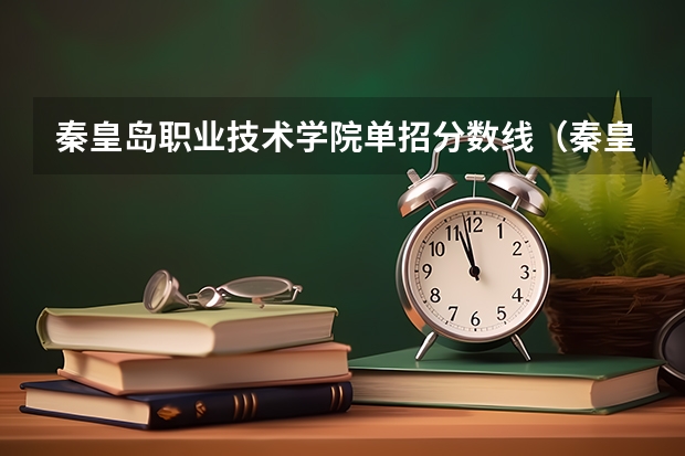 秦皇岛职业技术学院单招分数线（秦皇岛职业技术学院单招分数线）