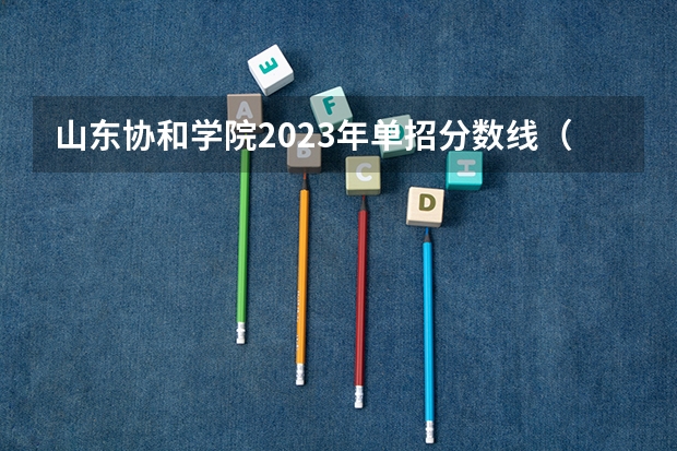 山东协和学院2023年单招分数线（山东协和学院2023年单招分数线？）