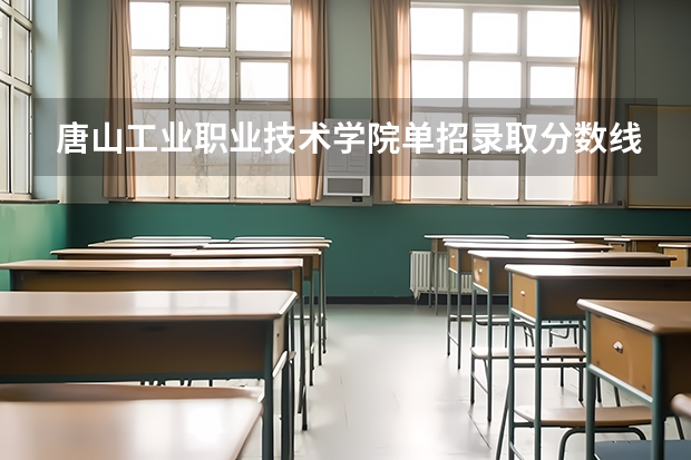 唐山工业职业技术学院单招录取分数线 2024河北单招学校及分数线