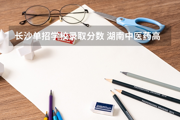 长沙单招学校录取分数 湖南中医药高等专科学校单招分数线