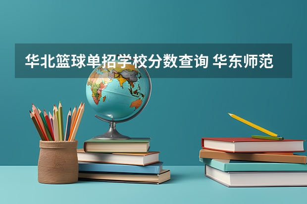 华北篮球单招学校分数查询 华东师范大学篮球单招录取分数线