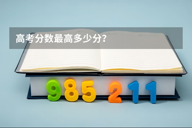 高考分数最高多少分？