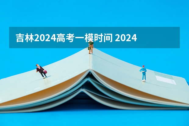 吉林2024高考一模时间 2024年高考一模考试时间