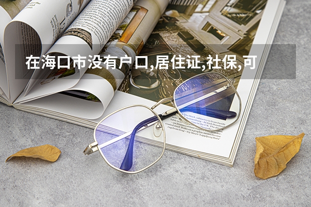在海口市没有户口,居住证,社保,可以高考吗