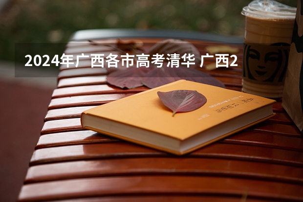 2024年广西各市高考清华 广西2024高考人数