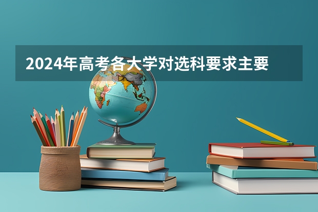 2024年高考各大学对选科要求主要变化是？ 2024年高考选科政策