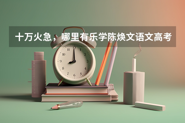 十万火急，哪里有乐学陈焕文语文高考陈sir反转星球百度云视频资源