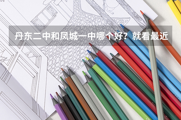 丹东二中和凤城一中哪个好？就看最近几年来讲~~~
