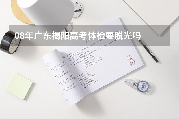 08年广东揭阳高考体检要脱光吗