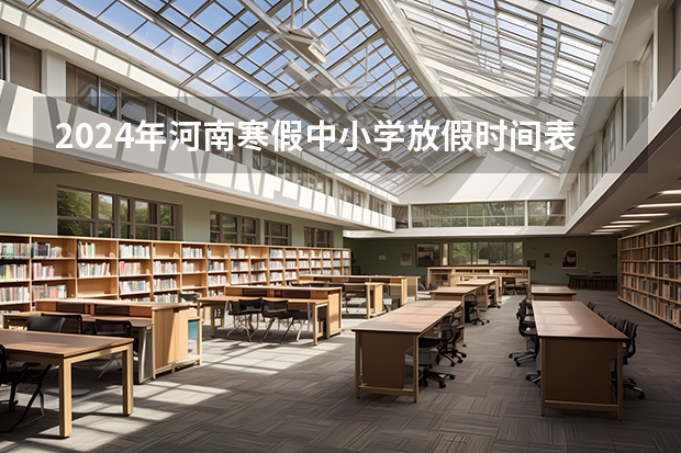 2024年河南寒假中小学放假时间表（南阳幼儿园寒假放假时间）