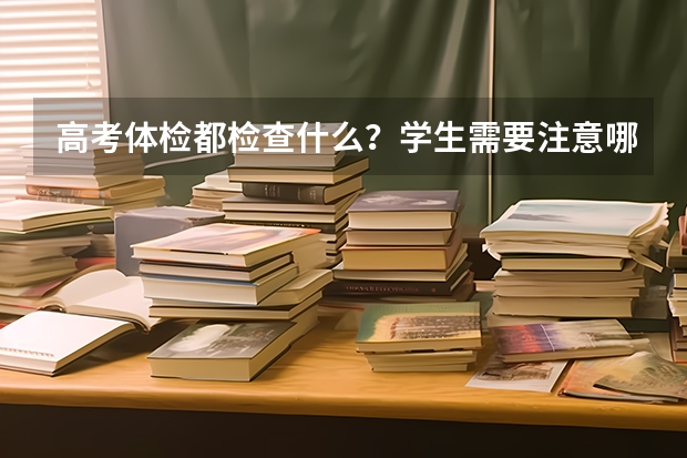 高考体检都检查什么？学生需要注意哪些体检问题？