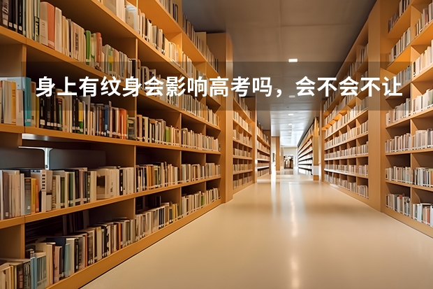 身上有纹身会影响高考吗，会不会不让进