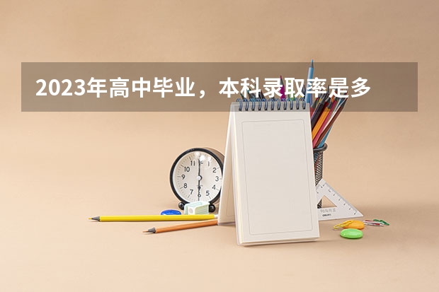 2023年高中毕业，本科录取率是多少？